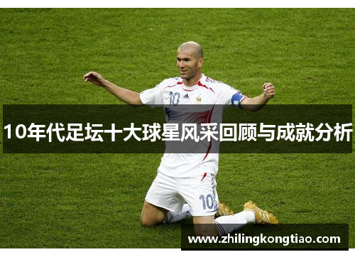 10年代足坛十大球星风采回顾与成就分析