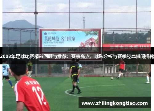 2008年足球比赛精彩回顾与推荐：赛事亮点、球队分析与赛季经典瞬间揭秘
