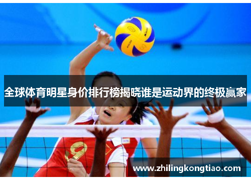 全球体育明星身价排行榜揭晓谁是运动界的终极赢家