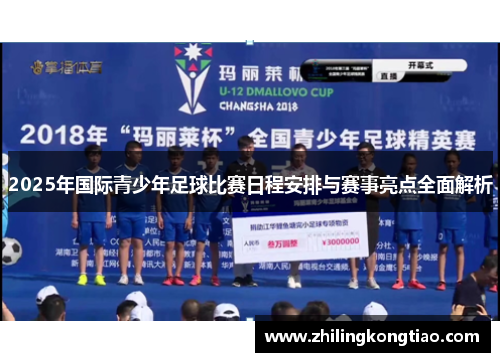 2025年国际青少年足球比赛日程安排与赛事亮点全面解析