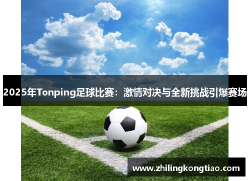 2025年Tonping足球比赛：激情对决与全新挑战引爆赛场